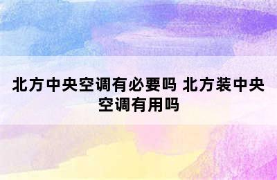 北方中央空调有必要吗 北方装中央空调有用吗